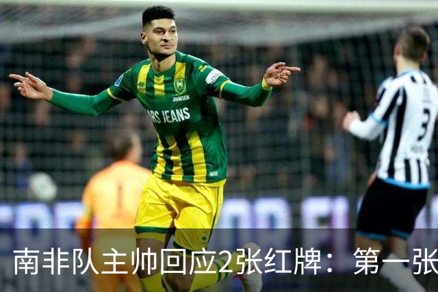 南非队主帅回应2张红牌：第一张无异议 第二张量刑过重