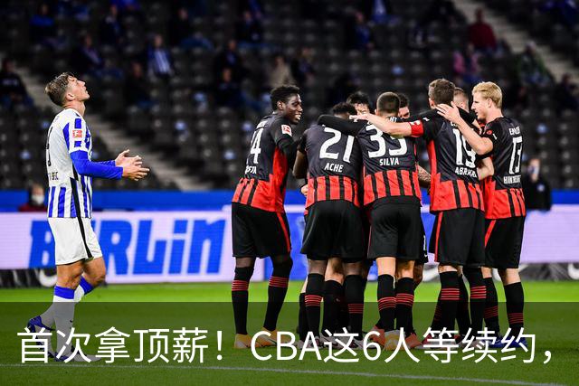 首次拿顶薪！CBA这6人等续约，张镇麟双丰收，27岁国手辅佐胡金秋